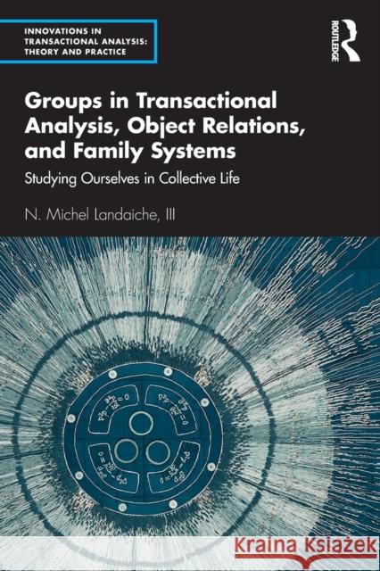 Groups in Transactional Analysis, Object Relations, and Family Systems: Studying Ourselves in Collective Life N. Michel Landaich 9780367369217 Routledge