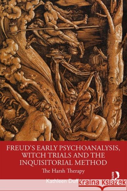 Freud's Early Psychoanalysis, Witch Trials and the Inquisitorial Method: The Harsh Therapy Kathleen Duffy 9780367369255 Routledge