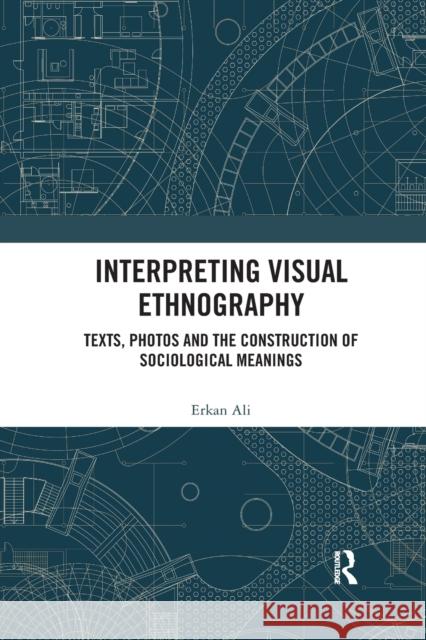 Interpreting Visual Ethnography: Texts, Photos and the Construction of Sociological Meanings Erkan Ali 9780367369521 Routledge