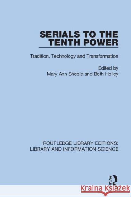 Serials to the Tenth Power: Tradition, Technology, and Transformation Sheble, Mary Ann 9780367369668 Routledge