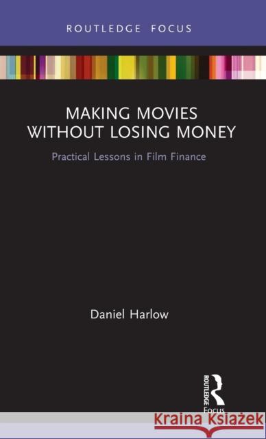 Making Movies Without Losing Money: Practical Lessons in Film Finance Daniel Harlow 9780367369781 Routledge