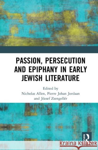 Passion, Persecution, and Epiphany in Early Jewish Literature Allen, Nicholas Peter Legh 9780367369828