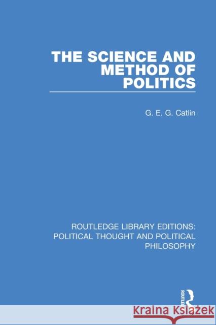 The Science and Method of Politics G. E. G. Catlin 9780367369873 Routledge