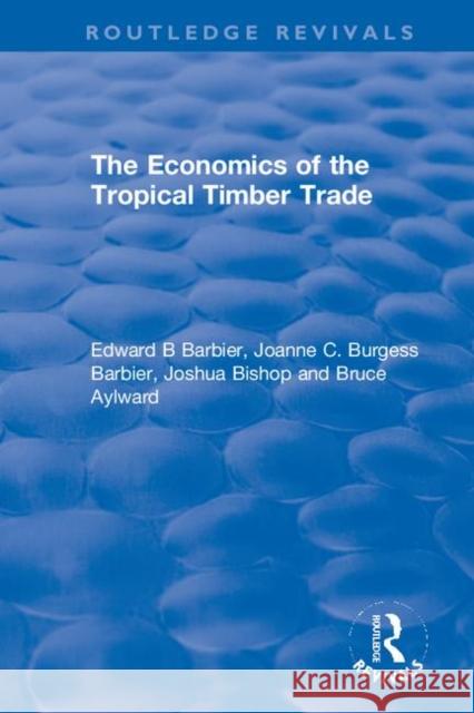 The Economics of the Tropical Timber Trade Edward B. Barbier Joanne C. Burges Joshua Bishop 9780367369910 Routledge
