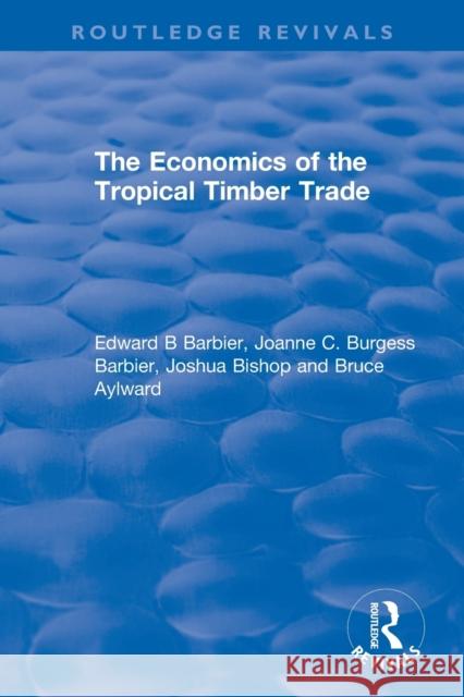 The Economics of the Tropical Timber Trade Edward B. Barbier Joanne C. Burges Joshua Bishop 9780367369941 Routledge