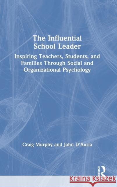 The Influential School Leader: Inspiring Teachers, Students, and Families Through Social and Organizational Psychology Craig Murphy John D'Auria 9780367370213 Eye on Education