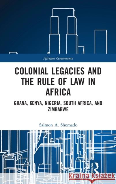Colonial Legacies and the Rule of Law in Africa: Ghana, Kenya, Nigeria, South Africa, and Zimbabwe Salmon A. Shomade 9780367370336 Routledge