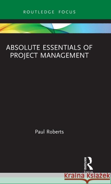 Absolute Essentials of Project Management Paul Roberts 9780367370374