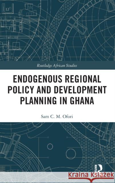 Endogenous Regional Policy and Development Planning in Ghana Sam C. M. Ofori 9780367370411 Routledge