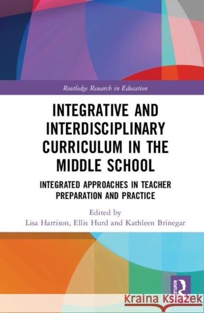 Integrative and Interdisciplinary Curriculum in the Middle School: Integrated Approaches in Teacher Preparation and Practice Lisa Harrison Ellis Hurd Kathleen Brinegar 9780367370442