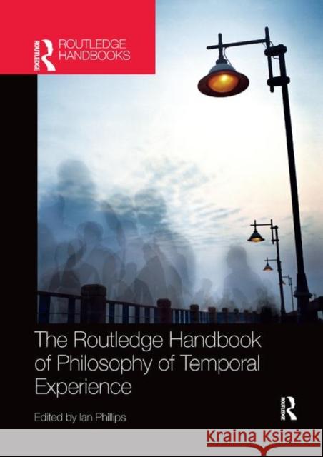 The Routledge Handbook of Philosophy of Temporal Experience Ian Phillips 9780367370619 Routledge