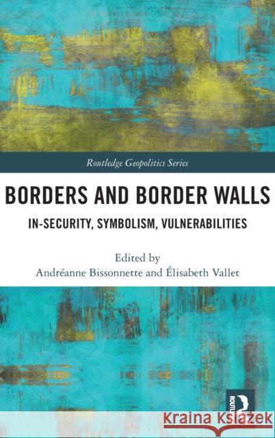 Borders and Border Walls: In-Security, Symbolism, Vulnerabilities Andr Bissonnette  9780367370626 Routledge