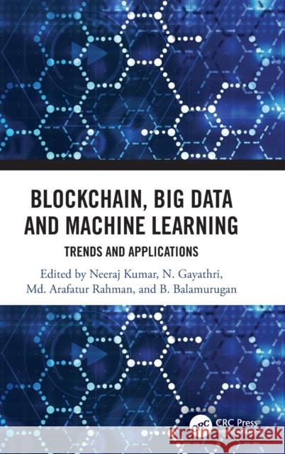 Blockchain, Big Data and Machine Learning: Trends and Applications Neeraj Kumar N. Gayathri MD Arafatur Rahman 9780367370688