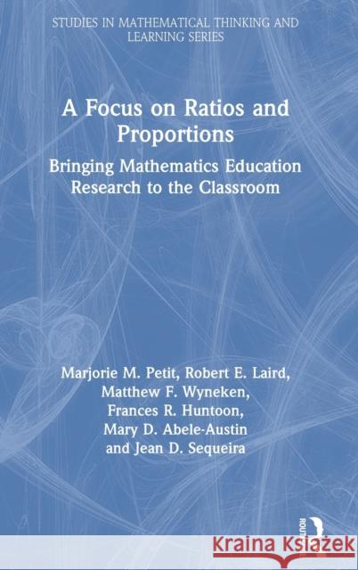 A Focus on Ratios and Proportions: Bringing Mathematics Education Research to the Classroom Marjorie M. Petit Robert E. Laird Matthew F. Wyneken 9780367370909