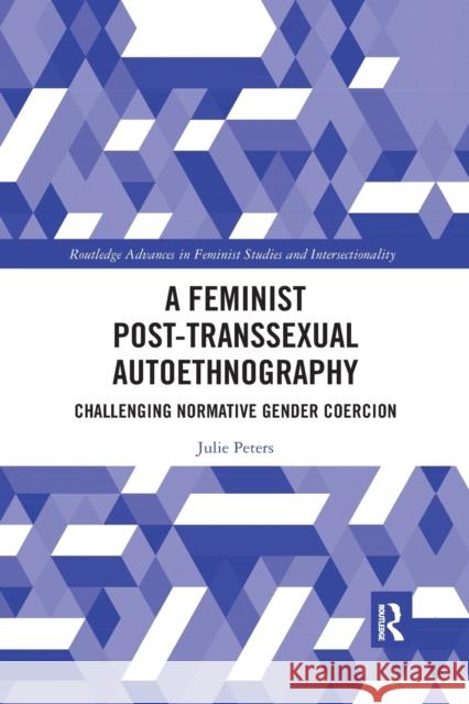 A Feminist Post-transsexual Autoethnography: Challenging Normative Gender Coercion Peters, Julie Elizabeth 9780367371227