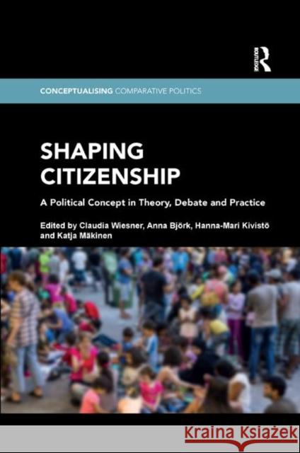 Shaping Citizenship: A Political Concept in Theory, Debate and Practice Claudia Wiesner Anna Bjork Hanna-Mari Kivisto 9780367371548
