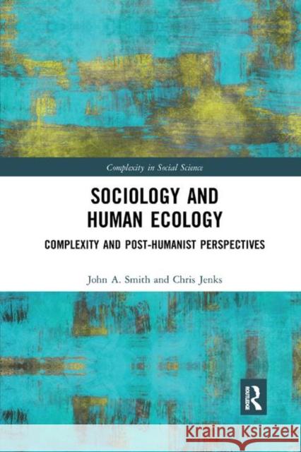 Sociology and Human Ecology: Complexity and Post-Humanist Perspectives John A. Smith Chris Jenks 9780367371616 Routledge