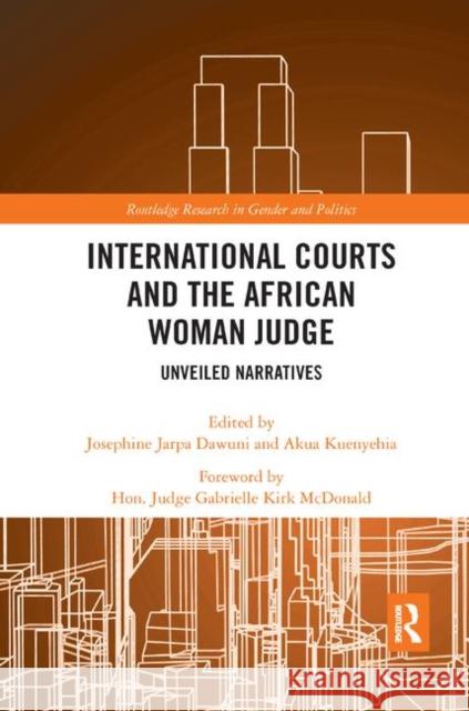 International Courts and the African Woman Judge: Unveiled Narratives Josephine Jarpa Dawuni Hon Akua Kuenyehia Hon Judge Gabrielle Kir 9780367371647