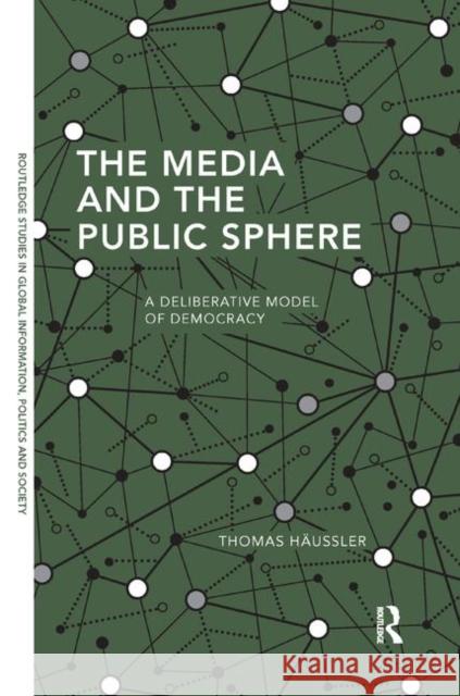 The Media and the Public Sphere: A Deliberative Model of Democracy Thomas Haussler 9780367371692