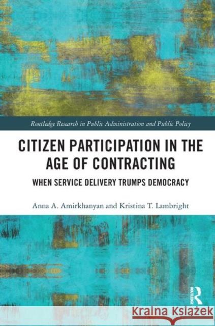 Citizen Participation in the Age of Contracting: When Service Delivery Trumps Democracy Anna A. Amirkhanyan Kristina T. Lambright 9780367371708 Routledge