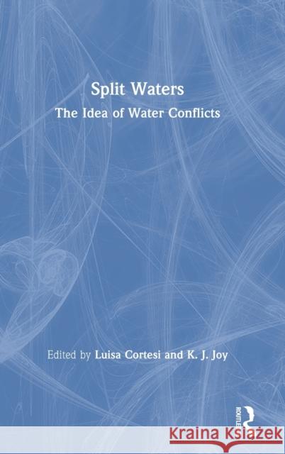 Split Waters: The Idea of Water Conflicts Luisa Cortesi K. J. Joy 9780367371753 Routledge Chapman & Hall