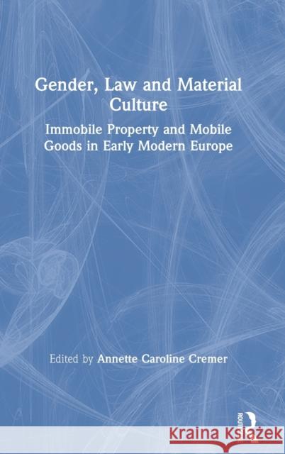 Gender, Law and Material Culture: Immobile Property and Mobile Goods in Early Modern Europe Annette Caroline Cremer 9780367371791 Routledge
