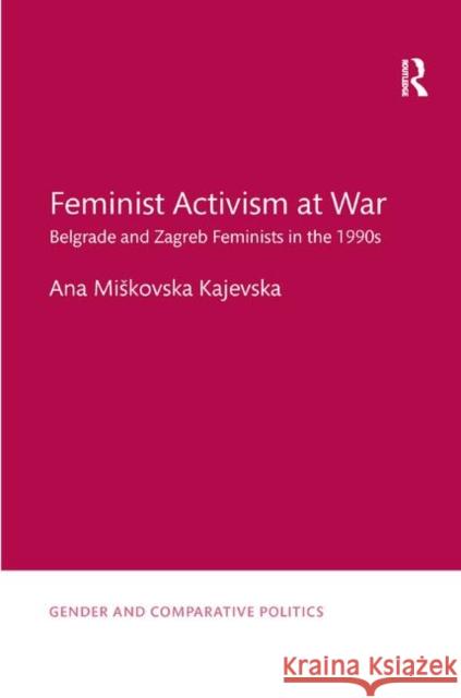 Feminist Activism at War: Belgrade and Zagreb Feminists in the 1990s Ana Miskovsk 9780367371838 Routledge