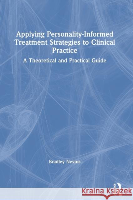 Applying Personality-Informed Treatment Strategies to Clinical Practice: A Theoretical and Practical Guide Bradley G. Nevins 9780367371852 Routledge