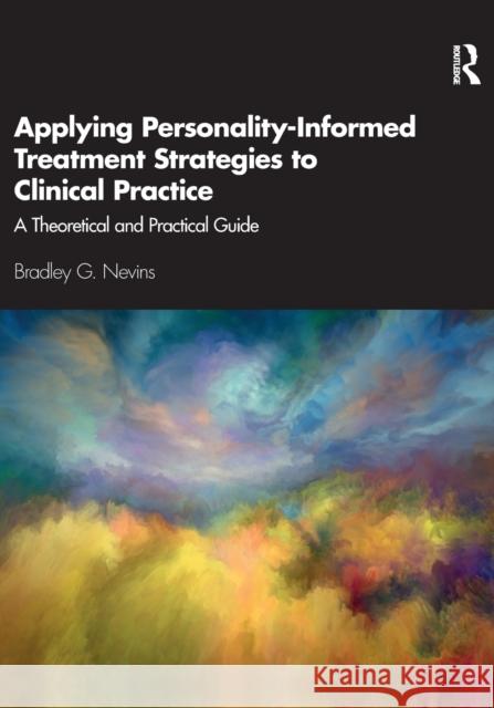 Applying Personality-Informed Treatment Strategies to Clinical Practice: A Theoretical and Practical Guide Bradley G. Nevins 9780367371869 Routledge