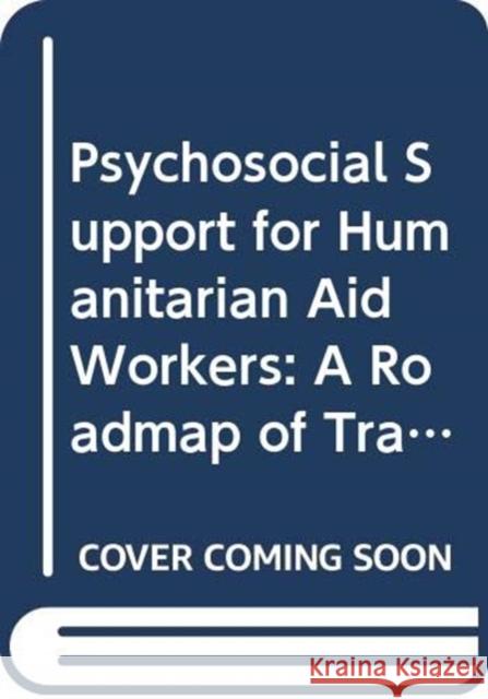 Psychosocial Support for Humanitarian Aid Workers: A Roadmap of Trauma and Critical Incident Care Fiona Dunkley 9780367371890 Routledge