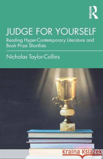 Judge for Yourself: Reading Hyper-Contemporary Literature and Book Prize Shortlists Nicholas Taylor-Collins 9780367371975 Routledge