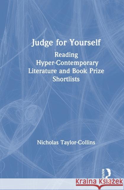 Judge for Yourself: Reading Hyper-Contemporary Literature and Book Prize Shortlists Nicholas Taylor-Collins 9780367371999 Routledge