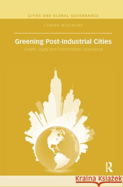 Greening Post-Industrial Cities: Growth, Equity, and Environmental Governance Corina McKendry 9780367372019 Routledge