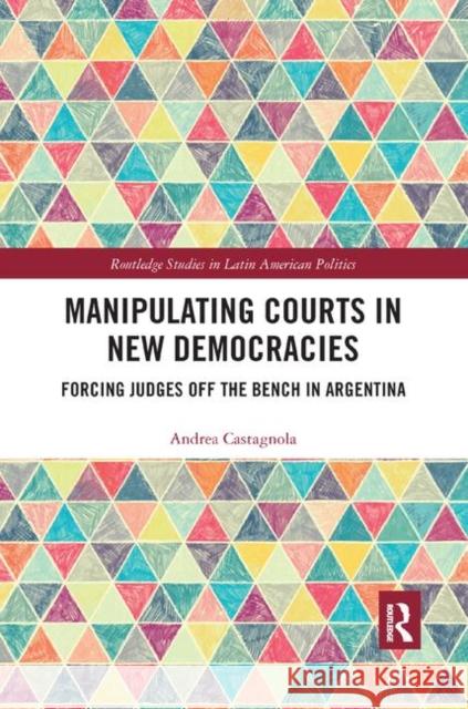 Manipulating Courts in New Democracies: Forcing Judges Off the Bench in Argentina Andrea Castagnola 9780367372033 Routledge