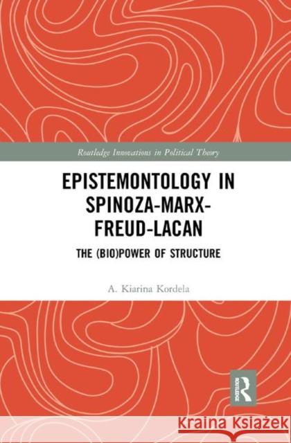 Epistemontology in Spinoza-Marx-Freud-Lacan: The (Bio)Power of Structure A. Kiarina Kordela 9780367372088