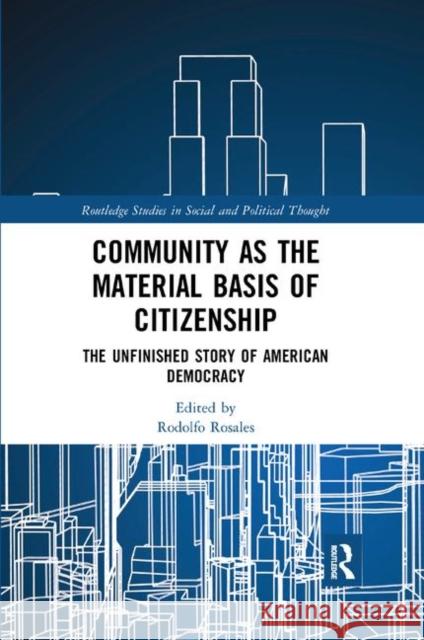 Community as the Material Basis of Citizenship: The Unfinished Story of American Democracy Rodolfo Rosales 9780367372101