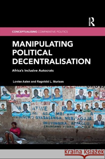 Manipulating Political Decentralisation: Africa's Inclusive Autocrats Lovise Aalen Ragnhild L. Muriaas 9780367372125 Routledge