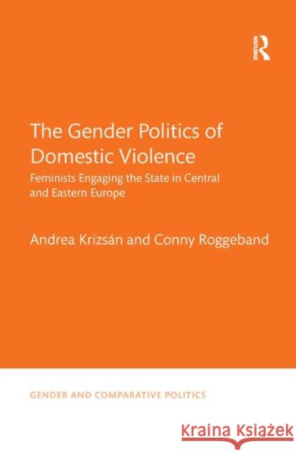 The Gender Politics of Domestic Violence: Feminists Engaging the State in Central and Eastern Europe Andrea Krizsan Conny Roggeband 9780367372705 Routledge