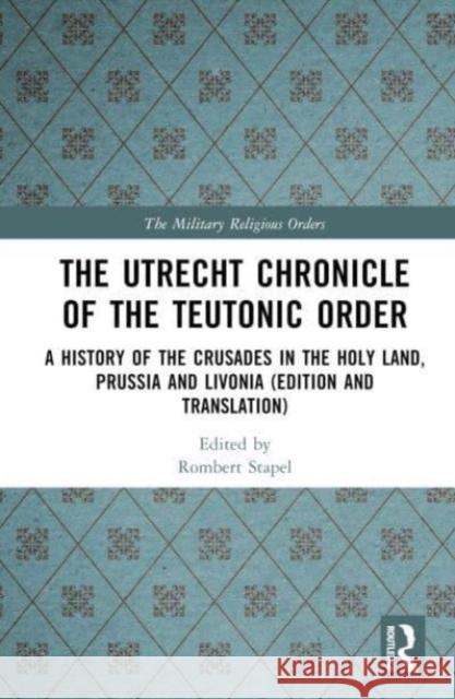 The Utrecht Chronicle of the Teutonic Order: A History of the Crusades in the Holy Land, Prussia and Livonia (Edition and Translation) Rombert Stapel Christel Saridjo 9780367373283 Taylor & Francis Ltd