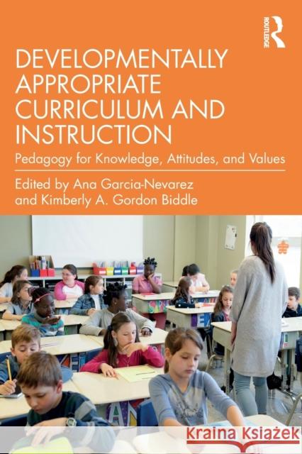 Developmentally Appropriate Curriculum and Instruction: Pedagogy for Knowledge, Attitudes, and Values Garcia-Nevarez, Ana 9780367373290 Routledge