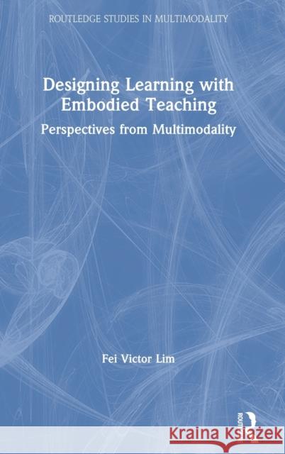 Designing Learning with Embodied Teaching: Perspectives from Multimodality Lim, Fei Victor 9780367373351 Routledge