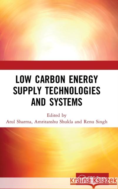 Low Carbon Energy Supply Technologies and Systems Atul Sharma Amritanshu Shukla Renu Singh 9780367373405