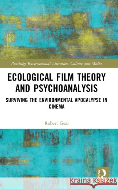 Ecological Film Theory and Psychoanalysis: Surviving the Environmental Apocalypse in Cinema Robert Geal 9780367373412 Routledge