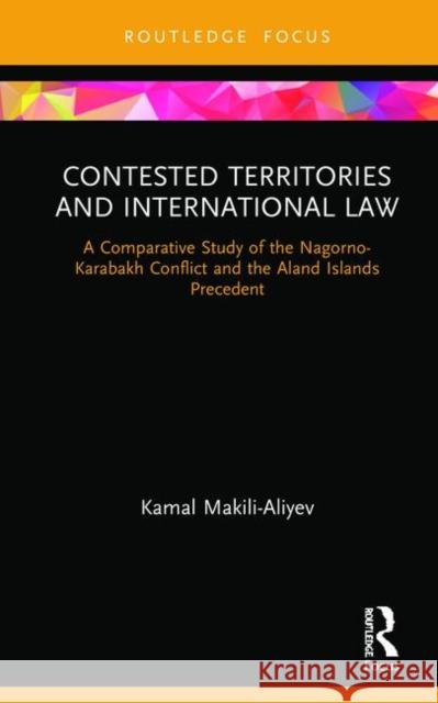 Contested Territories and International Law: A Comparative Study of the Nagorno-Karabakh Conflict and the Aland Islands Precedent Kamal Makili-Aliyev 9780367373825 Routledge