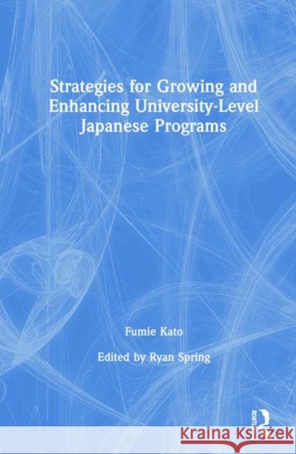 Strategies for Growing and Enhancing University-Level Japanese Programs Fumie Kato Ryan E. Spring 9780367373856 Routledge