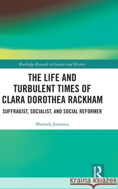 The Life and Turbulent Times of Clara Dorothea Rackham: Suffragist, Socialist, and Social Reformer Joannou, Maroula 9780367373924 Taylor & Francis Ltd