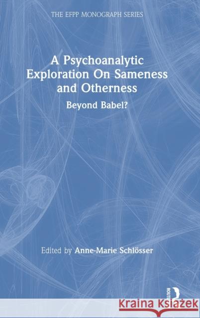 A Psychoanalytic Exploration on Sameness and Otherness: Beyond Babel? Schlösser, Anne-Marie 9780367374075