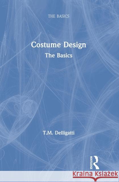 Costume Design: The Basics: The Basics Delligatti, T. M. 9780367374174 Routledge