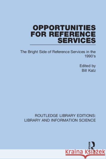 Opportunities for Reference Services: The Bright Side of Reference Services in the 1990's Bill Katz 9780367374327