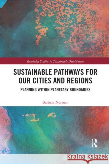 Sustainable Pathways for Our Cities and Regions: Planning Within Planetary Boundaries Barbara Norman 9780367374419 Routledge